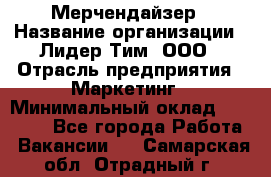 Мерчендайзер › Название организации ­ Лидер Тим, ООО › Отрасль предприятия ­ Маркетинг › Минимальный оклад ­ 23 000 - Все города Работа » Вакансии   . Самарская обл.,Отрадный г.